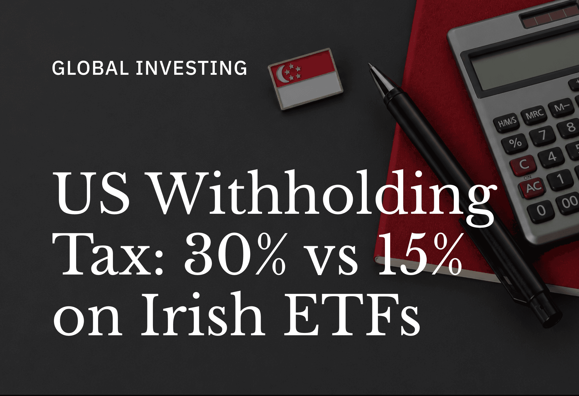 US Withholding Tax in Singapore: 30% vs 15% on Irish ETFs